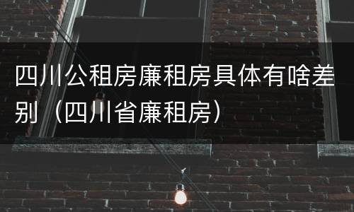 四川公租房廉租房具体有啥差别（四川省廉租房）