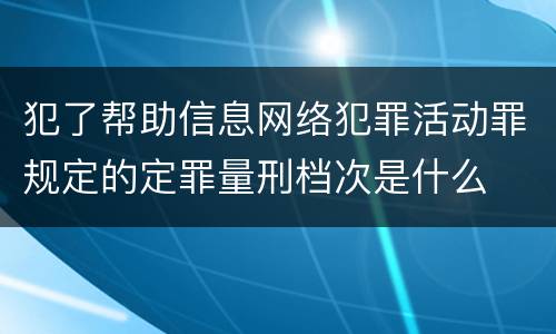 犯了帮助信息网络犯罪活动罪规定的定罪量刑档次是什么