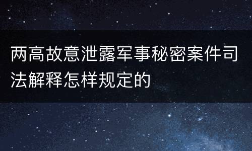 两高故意泄露军事秘密案件司法解释怎样规定的