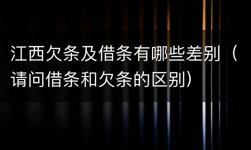 江西欠条及借条有哪些差别（请问借条和欠条的区别）