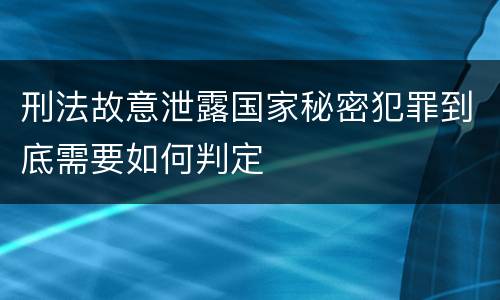 刑法故意泄露国家秘密犯罪到底需要如何判定