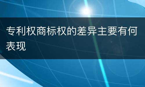 专利权商标权的差异主要有何表现