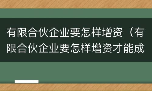 有限合伙企业要怎样增资（有限合伙企业要怎样增资才能成功）