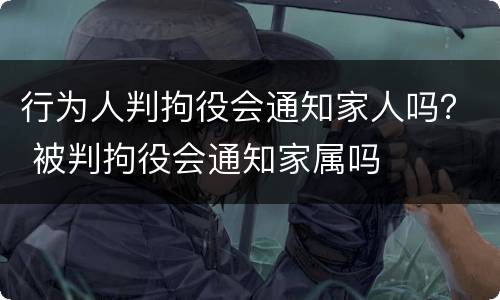 行为人判拘役会通知家人吗？ 被判拘役会通知家属吗