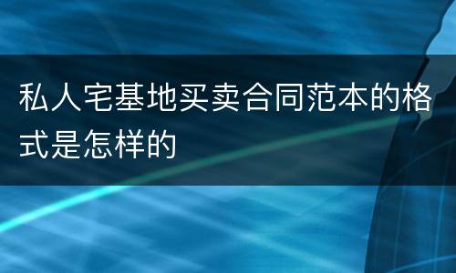 私人宅基地买卖合同范本的格式是怎样的