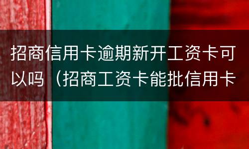 招商信用卡逾期新开工资卡可以吗（招商工资卡能批信用卡吗）