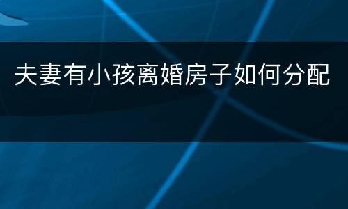 夫妻有小孩离婚房子如何分配