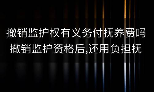 撤销监护权有义务付抚养费吗 撤销监护资格后,还用负担抚养费吗