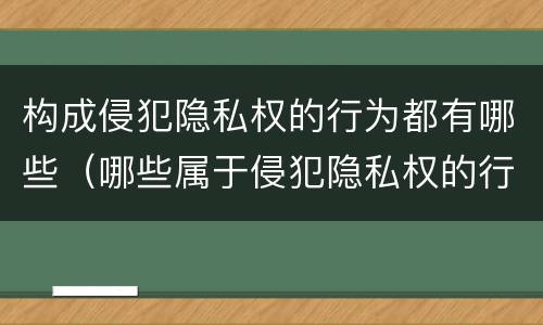 构成侵犯隐私权的行为都有哪些（哪些属于侵犯隐私权的行为）