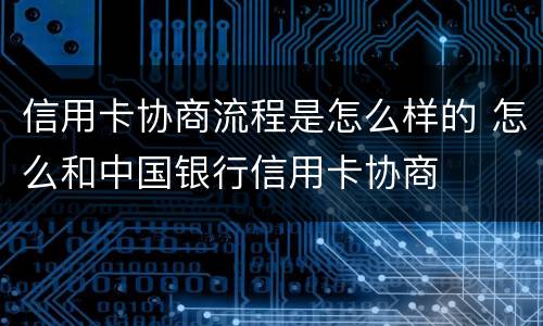 信用卡协商流程是怎么样的 怎么和中国银行信用卡协商