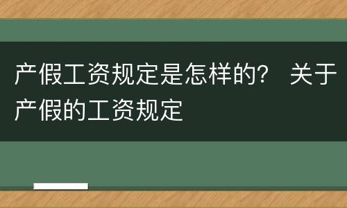 产假工资规定是怎样的？ 关于产假的工资规定