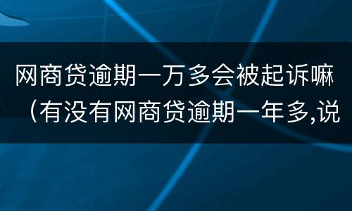 网商贷逾期一万多会被起诉嘛（有没有网商贷逾期一年多,说要起诉的）