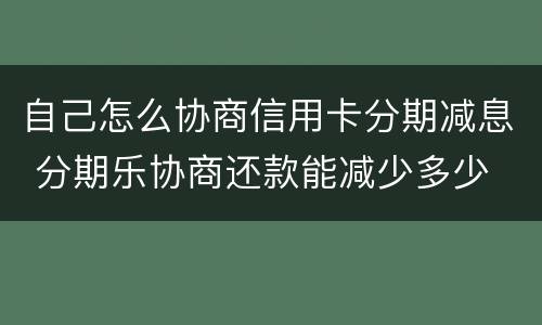 自己怎么协商信用卡分期减息 分期乐协商还款能减少多少