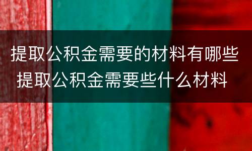 提取公积金需要的材料有哪些 提取公积金需要些什么材料