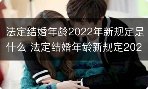 法定结婚年龄2022年新规定是什么 法定结婚年龄新规定2021