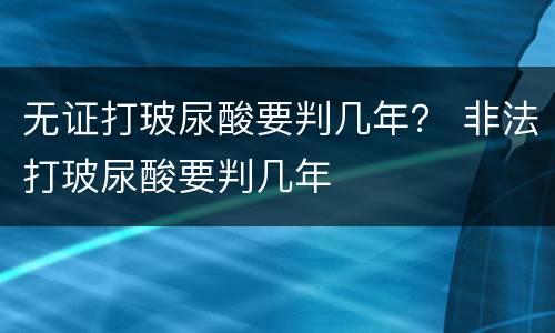 无证打玻尿酸要判几年？ 非法打玻尿酸要判几年