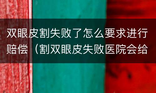 双眼皮割失败了怎么要求进行赔偿（割双眼皮失败医院会给予赔偿吗）