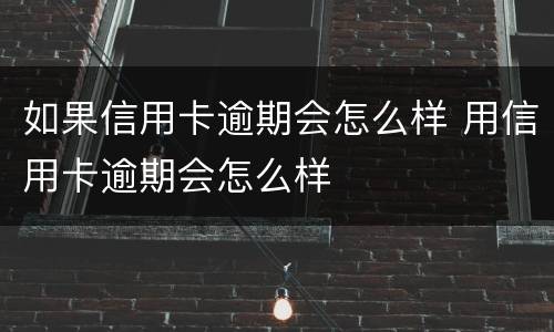 如果信用卡逾期会怎么样 用信用卡逾期会怎么样