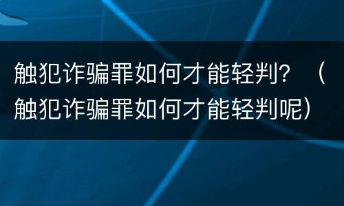 触犯诈骗罪如何才能轻判？（触犯诈骗罪如何才能轻判呢）