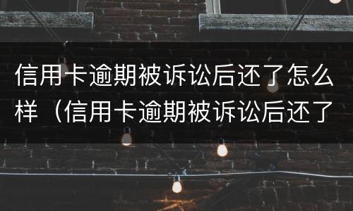 信用卡逾期被诉讼后还了怎么样（信用卡逾期被诉讼后还了怎么样才能恢复）