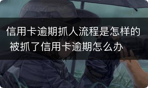 信用卡逾期抓人流程是怎样的 被抓了信用卡逾期怎么办