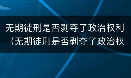 无期徒刑是否剥夺了政治权利（无期徒刑是否剥夺了政治权利的案例）