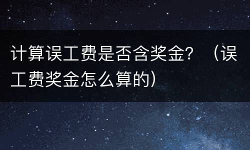 计算误工费是否含奖金？（误工费奖金怎么算的）