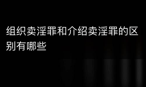 组织卖淫罪和介绍卖淫罪的区别有哪些