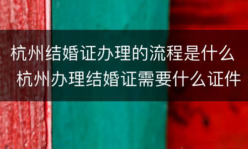 杭州结婚证办理的流程是什么 杭州办理结婚证需要什么证件