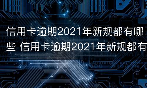 信用卡逾期2021年新规都有哪些 信用卡逾期2021年新规都有哪些案例