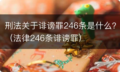 刑法关于诽谤罪246条是什么？（法律246条诽谤罪）