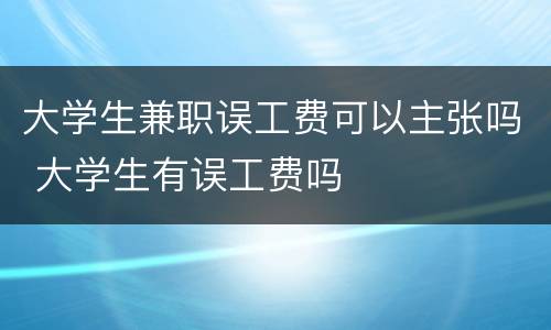 大学生兼职误工费可以主张吗 大学生有误工费吗