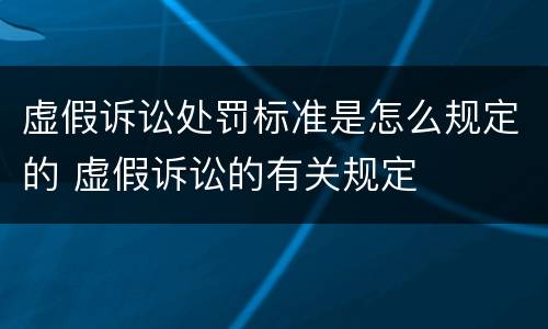 虚假诉讼处罚标准是怎么规定的 虚假诉讼的有关规定