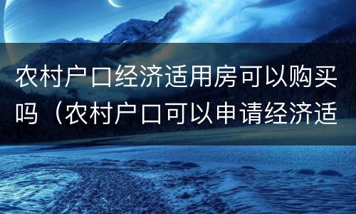 农村户口经济适用房可以购买吗（农村户口可以申请经济适用房吗）