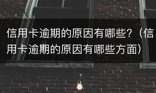 信用卡逾期的原因有哪些?（信用卡逾期的原因有哪些方面）