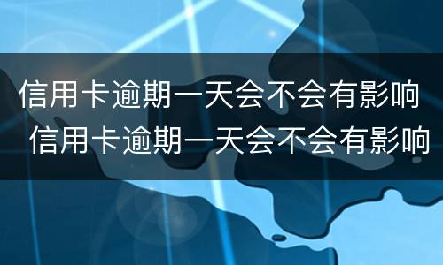 信用卡逾期一天会不会有影响 信用卡逾期一天会不会有影响房贷