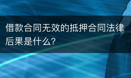 借款合同无效的抵押合同法律后果是什么？