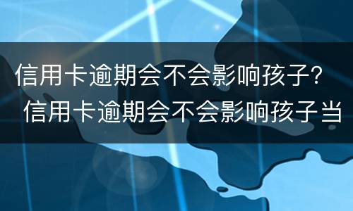 信用卡逾期会不会影响孩子？ 信用卡逾期会不会影响孩子当兵