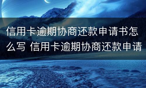 信用卡逾期协商还款申请书怎么写 信用卡逾期协商还款申请书怎么写范文