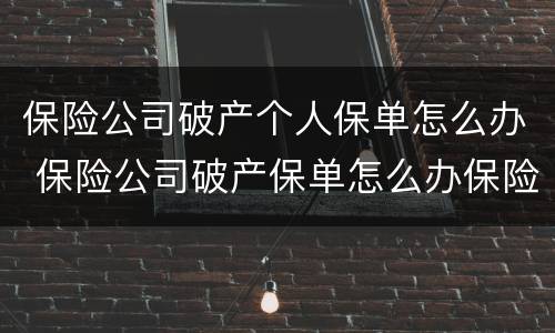 保险公司破产个人保单怎么办 保险公司破产保单怎么办保险法多少条