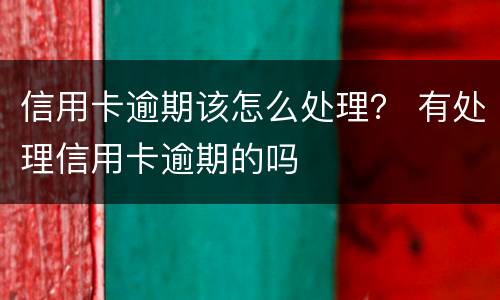 信用卡逾期该怎么处理？ 有处理信用卡逾期的吗