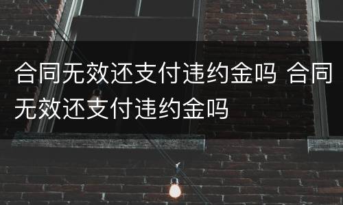 合同无效还支付违约金吗 合同无效还支付违约金吗