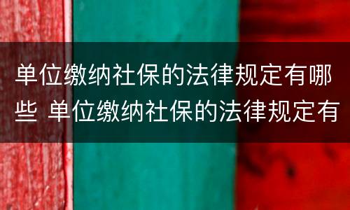 单位缴纳社保的法律规定有哪些 单位缴纳社保的法律规定有哪些内容