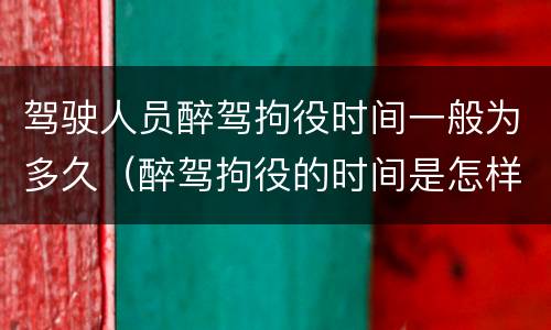 驾驶人员醉驾拘役时间一般为多久（醉驾拘役的时间是怎样判定的）