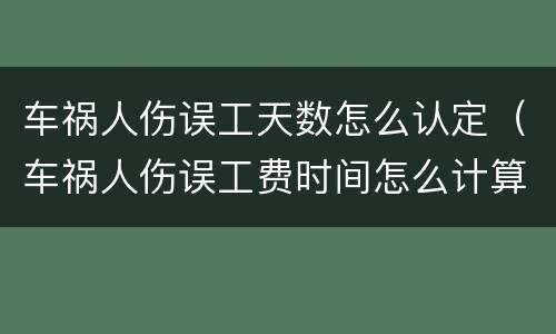 车祸人伤误工天数怎么认定（车祸人伤误工费时间怎么计算）