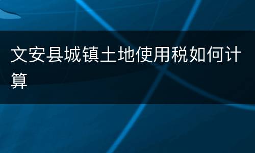 文安县城镇土地使用税如何计算