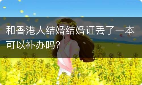 和香港人结婚结婚证丢了一本可以补办吗？