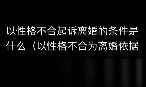 以性格不合起诉离婚的条件是什么（以性格不合为离婚依据）