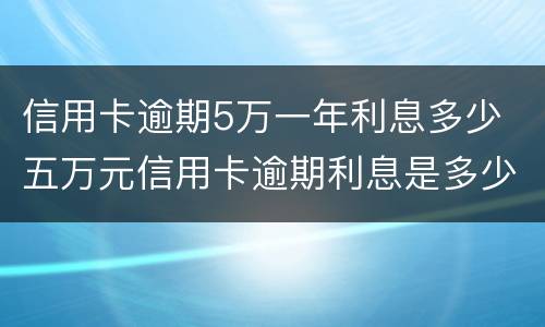 信用卡逾期5万一年利息多少 五万元信用卡逾期利息是多少