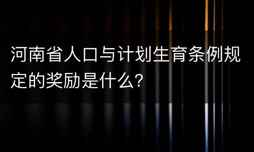 河南省人口与计划生育条例规定的奖励是什么？